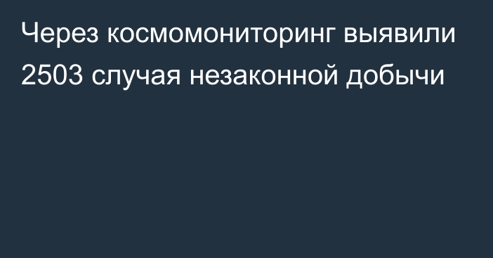 Через космомониторинг выявили 2503 случая незаконной добычи