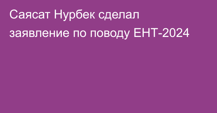 Саясат Нурбек сделал заявление по поводу ЕНТ-2024