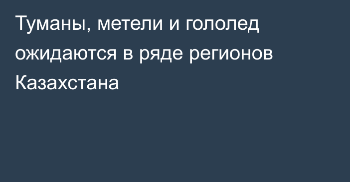 Туманы, метели и гололед ожидаются в ряде регионов Казахстана