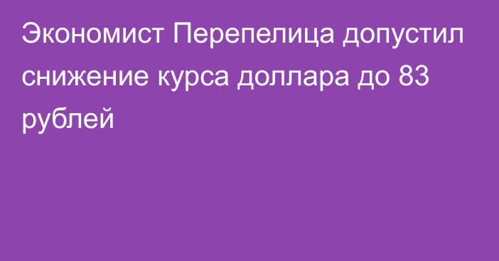 Экономист Перепелица допустил снижение курса доллара до 83 рублей