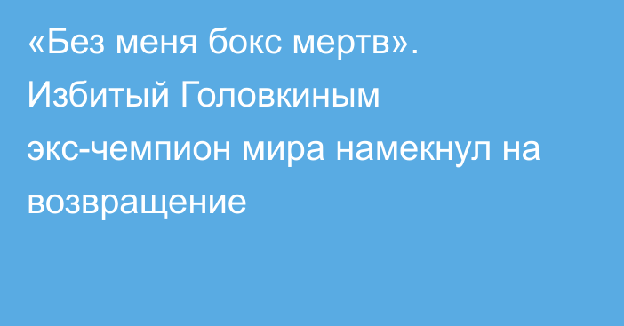 «Без меня бокс мертв». Избитый Головкиным экс-чемпион мира намекнул на возвращение