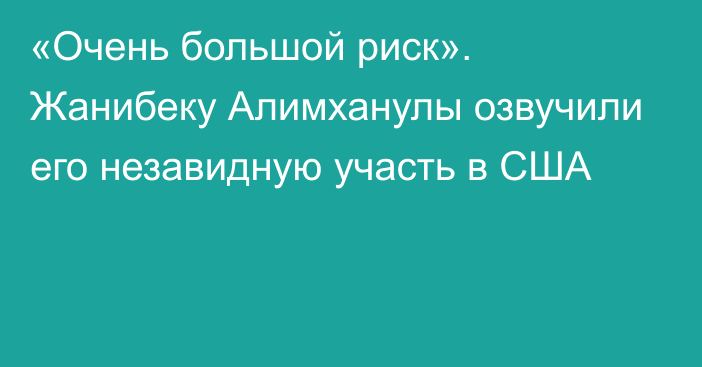 «Очень большой риск». Жанибеку Алимханулы озвучили его незавидную участь в США