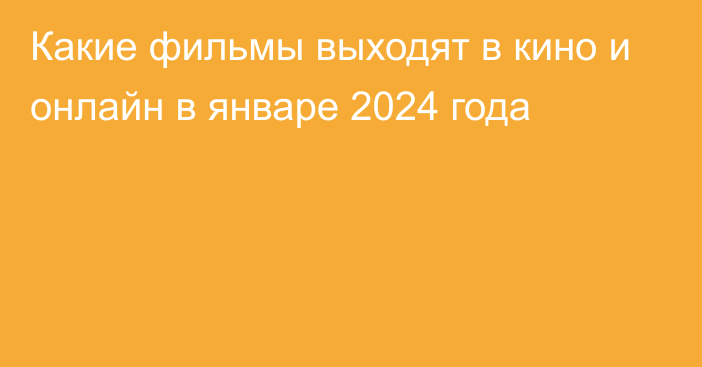 Какие фильмы выходят в кино и онлайн в январе 2024 года