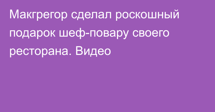 Макгрегор сделал роскошный подарок шеф-повару своего ресторана. Видео