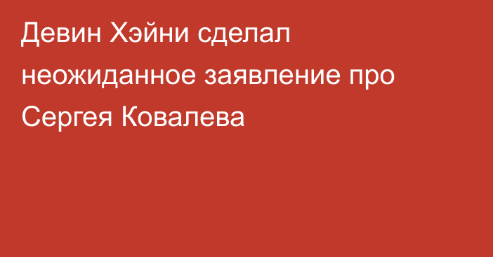 Девин Хэйни сделал неожиданное заявление про Сергея Ковалева