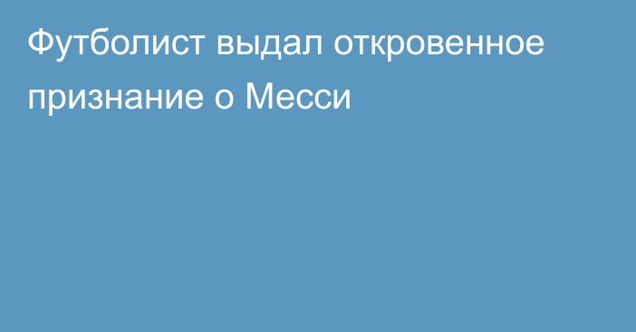 Футболист выдал откровенное признание о Месси