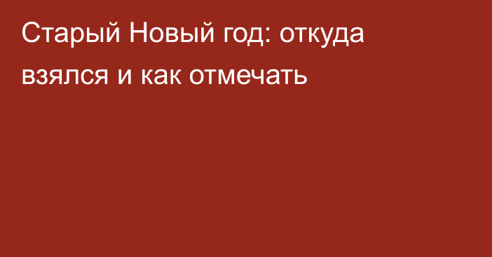 Старый Новый год: откуда взялся и как отмечать