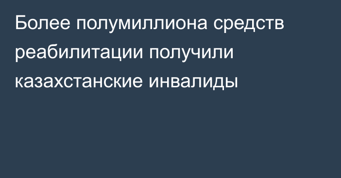 Более полумиллиона средств реабилитации получили казахстанские инвалиды