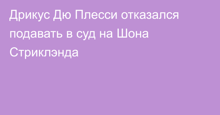 Дрикус Дю Плесси отказался подавать в суд на Шона Стриклэнда