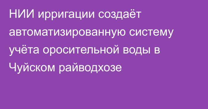 НИИ ирригации создаёт автоматизированную систему учёта оросительной воды в Чуйском райводхозе