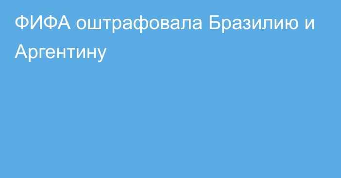 ФИФА оштрафовала Бразилию и Аргентину