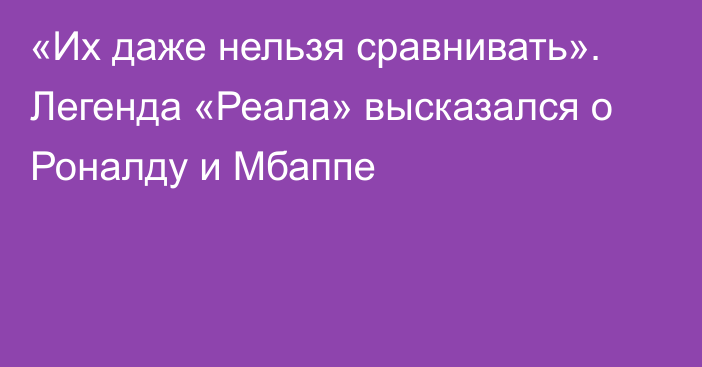 «Их даже нельзя сравнивать». Легенда «Реала» высказался о Роналду и Мбаппе