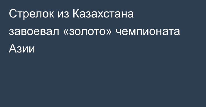 Стрелок из Казахстана завоевал «золото» чемпионата Азии