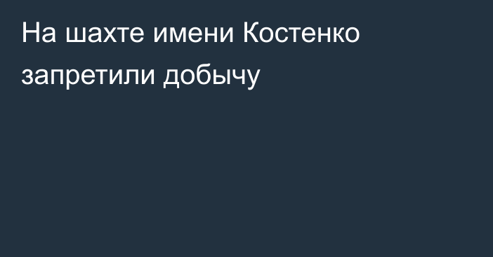 На шахте имени Костенко запретили добычу