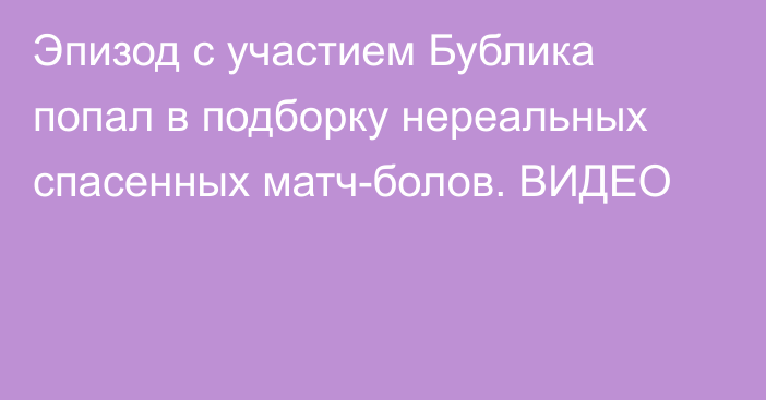 Эпизод с участием Бублика попал в подборку нереальных спасенных матч-болов. ВИДЕО