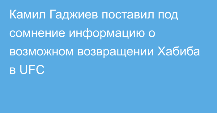 Камил Гаджиев поставил под сомнение информацию о возможном возвращении Хабиба в UFC