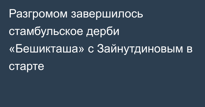 Разгромом завершилось стамбульское дерби «Бешикташа» с Зайнутдиновым в старте