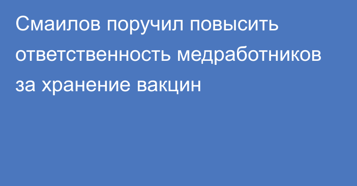 Смаилов поручил повысить ответственность медработников за хранение вакцин