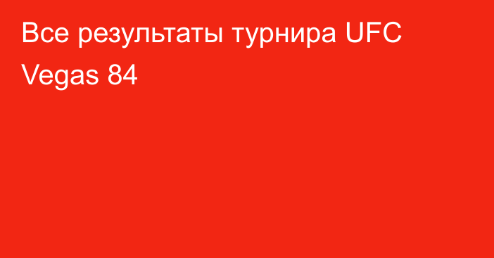 Все результаты турнира UFC Vegas 84