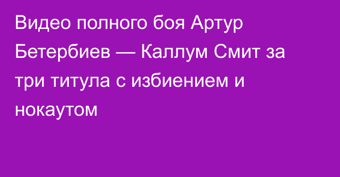 Видео полного боя Артур Бетербиев — Каллум Смит за три титула с избиением и нокаутом