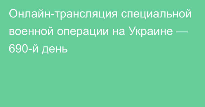 Онлайн-трансляция специальной военной операции на Украине — 690-й день