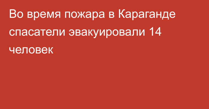 Во время пожара в Караганде спасатели эвакуировали 14 человек