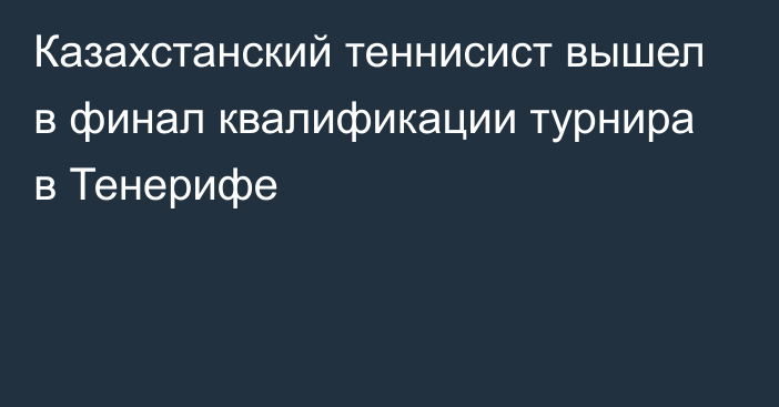 Казахстанский теннисист вышел в финал квалификации турнира в Тенерифе