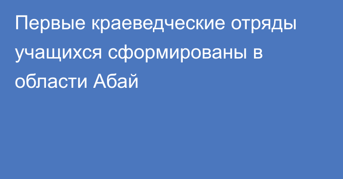 Первые краеведческие отряды учащихся сформированы в области Абай