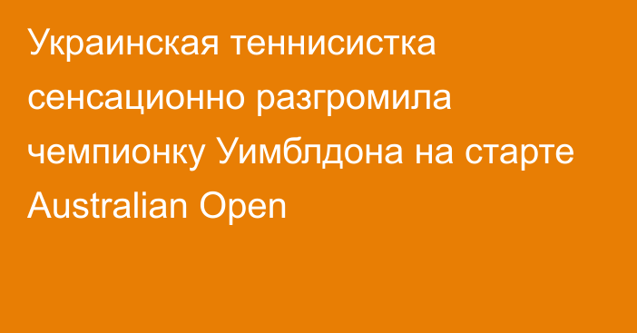 Украинская теннисистка сенсационно разгромила чемпионку Уимблдона на старте Australian Open