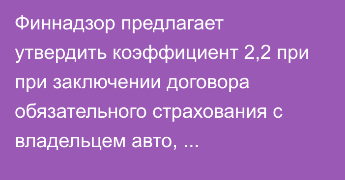 Финнадзор предлагает утвердить коэффициент 2,2 при при заключении договора обязательного страхования с владельцем авто, зарегистрированного не в КР