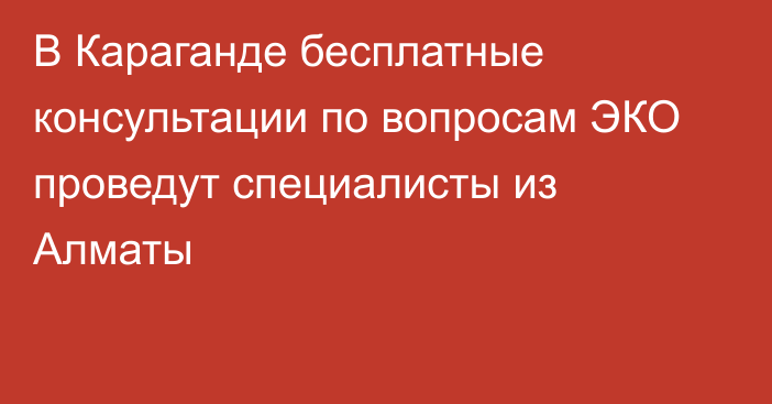 В Караганде бесплатные консультации по вопросам ЭКО проведут специалисты из Алматы