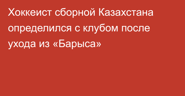 Хоккеист сборной Казахстана определился с клубом после ухода из «Барыса»