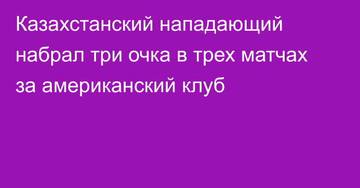 Казахстанский нападающий набрал три очка в трех матчах за американский клуб