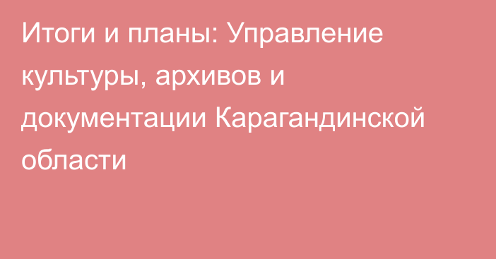 Итоги и планы: Управление культуры, архивов и документации Карагандинской области