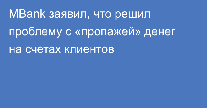 MBank заявил, что решил проблему с «пропажей» денег на счетах клиентов