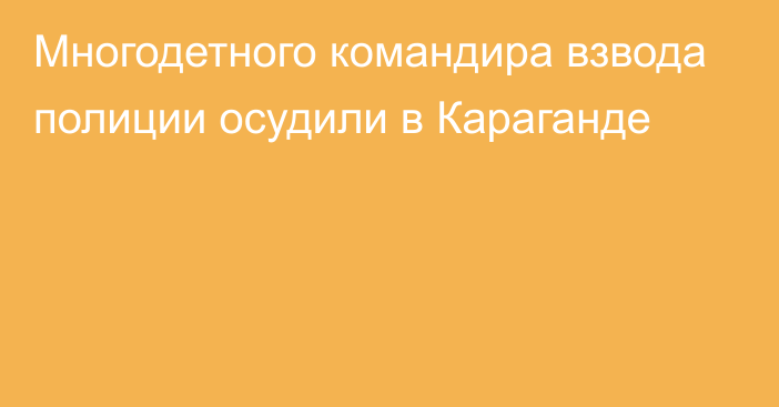 Многодетного командира взвода полиции осудили в Караганде