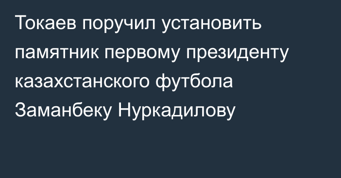 Токаев поручил установить памятник первому президенту казахстанского футбола Заманбеку Нуркадилову