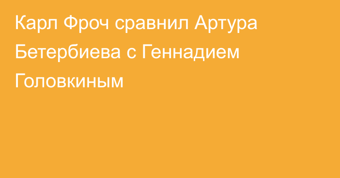 Карл Фроч сравнил Артура Бетербиева с Геннадием Головкиным