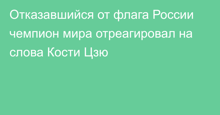 Отказавшийся от флага России чемпион мира отреагировал на слова Кости Цзю