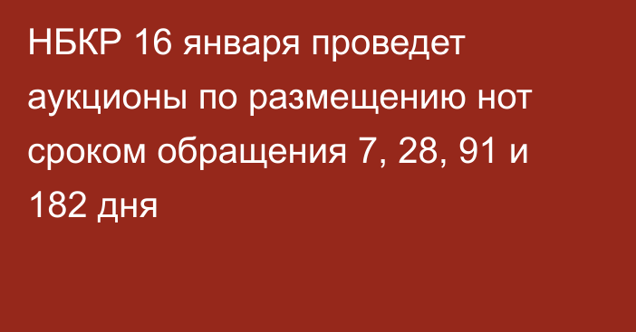 НБКР 16 января проведет аукционы по размещению нот сроком обращения 7, 28, 91 и 182 дня