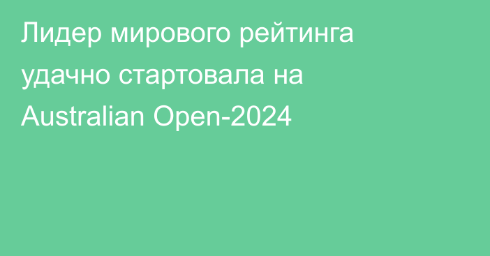 Лидер мирового рейтинга удачно стартовала на Australian Open-2024