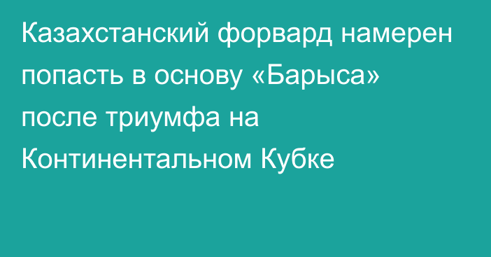 Казахстанский форвард намерен попасть в основу «Барыса» после триумфа на Континентальном Кубке