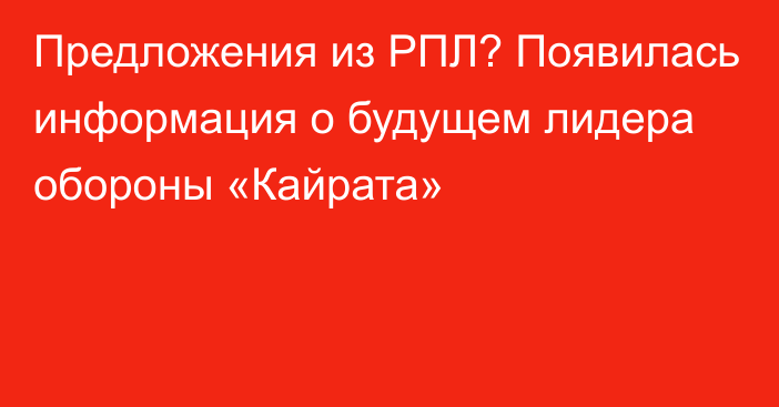 Предложения из РПЛ? Появилась информация о будущем лидера обороны «Кайрата»