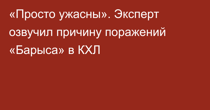 «Просто ужасны». Эксперт озвучил причину поражений «Барыса» в КХЛ