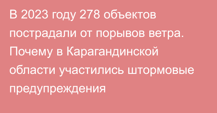 В 2023 году 278 объектов пострадали от порывов ветра. Почему в Карагандинской области участились штормовые предупреждения