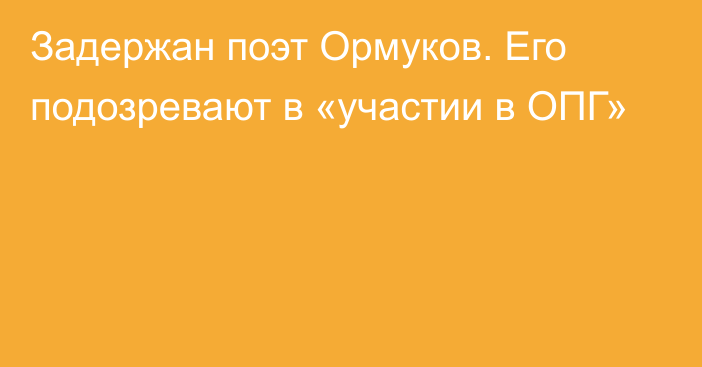 Задержан поэт Ормуков. Его подозревают в «участии в ОПГ»