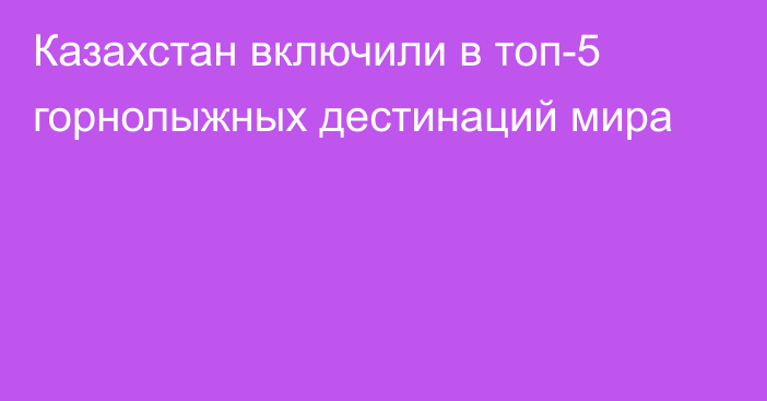 Казахстан включили в топ-5 горнолыжных дестинаций мира