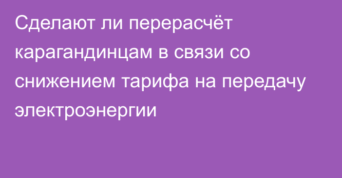 Сделают ли перерасчёт карагандинцам в связи со снижением тарифа на передачу электроэнергии