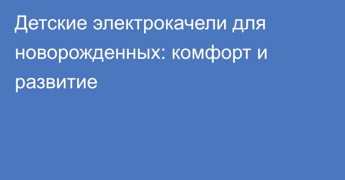 Детские электрокачели для новорожденных: комфорт и развитие