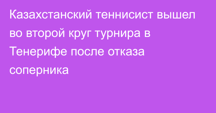 Казахстанский теннисист вышел во второй круг турнира в Тенерифе после отказа соперника